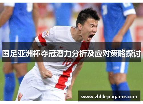 国足亚洲杯夺冠潜力分析及应对策略探讨