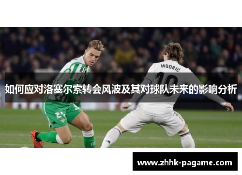 如何应对洛塞尔索转会风波及其对球队未来的影响分析 如何应对洛塞尔索转会风波及其对球队未来的影响分析