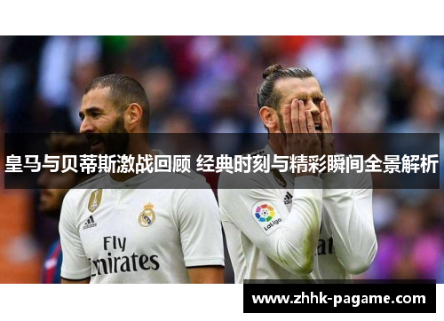 皇马与贝蒂斯激战回顾 经典时刻与精彩瞬间全景解析 皇马与贝蒂斯激战回顾 经典时刻与精彩瞬间全景解析