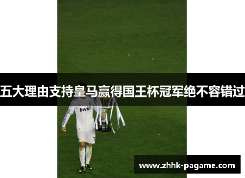 五大理由支持皇马赢得国王杯冠军绝不容错过 五大理由支持皇马赢得国王杯冠军绝不容错过
