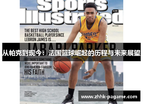 从帕克到现今:法国篮球崛起的历程与未来展望 从帕克到现今:法国篮球崛起的历程与未来展望