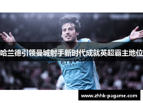 哈兰德引领曼城射手新时代成就英超霸主地位