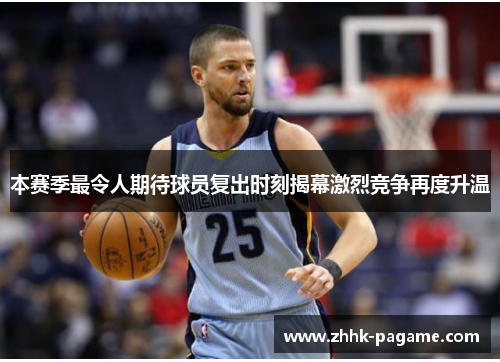 本赛季最令人期待球员复出时刻揭幕激烈竞争再度升温 本赛季最令人期待球员复出时刻揭幕激烈竞争再度升温