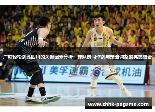 广厦轻松战胜四川的关键因素分析:球队协同作战与策略调整的完美结合 广厦轻松战胜四川的关键因素分析:球队协同作战与策略调整的完美结合