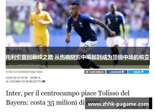 托利索重回巅峰之路 从伤病阴影中崛起到成为顶级中场的蜕变 托利索重回巅峰之路 从伤病阴影中崛起到成为顶级中场的蜕变