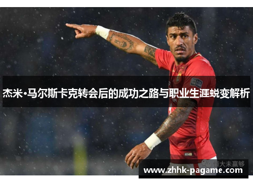 杰米·马尔斯卡克转会后的成功之路与职业生涯蜕变解析