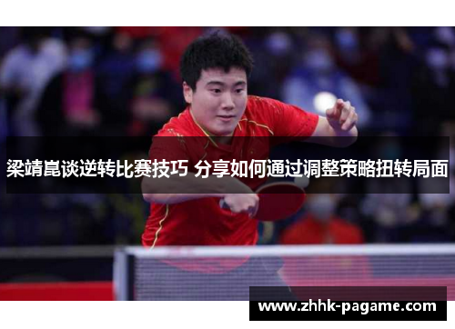 梁靖崑谈逆转比赛技巧 分享如何通过调整策略扭转局面 梁靖崑谈逆转比赛技巧 分享如何通过调整策略扭转局面