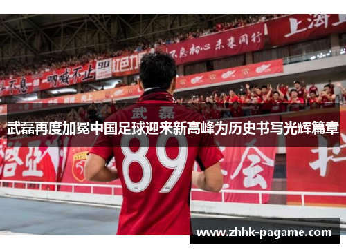 武磊再度加冕中国足球迎来新高峰为历史书写光辉篇章