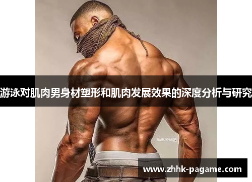 游泳对肌肉男身材塑形和肌肉发展效果的深度分析与研究 游泳对肌肉男身材塑形和肌肉发展效果的深度分析与研究