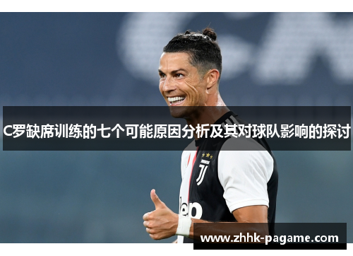 C罗缺席训练的七个可能原因分析及其对球队影响的探讨