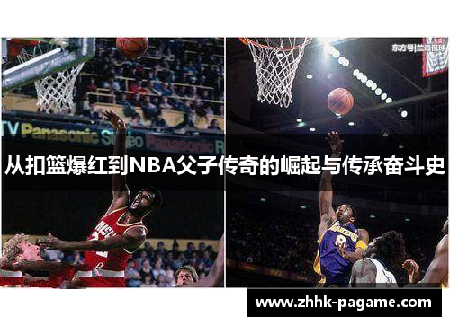 从扣篮爆红到NBA父子传奇的崛起与传承奋斗史 从扣篮爆红到NBA父子传奇的崛起与传承奋斗史