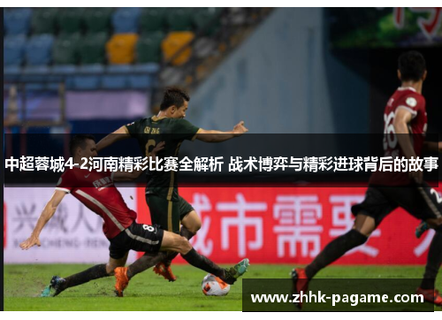 中超蓉城4-2河南精彩比赛全解析 战术博弈与精彩进球背后的故事 中超蓉城4-2河南精彩比赛全解析 战术博弈与精彩进球背后的故事