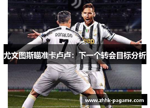 尤文图斯瞄准卡卢卢：下一个转会目标分析