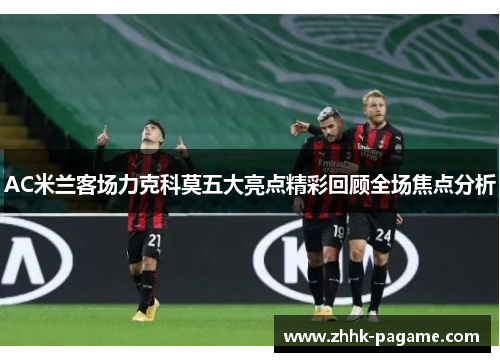 AC米兰客场力克科莫五大亮点精彩回顾全场焦点分析