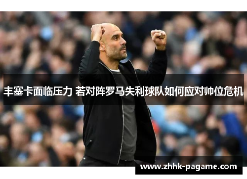 丰塞卡面临压力 若对阵罗马失利球队如何应对帅位危机 丰塞卡面临压力 若对阵罗马失利球队如何应对帅位危机