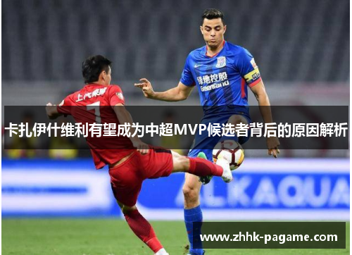 卡扎伊什维利有望成为中超MVP候选者背后的原因解析 卡扎伊什维利有望成为中超MVP候选者背后的原因解析