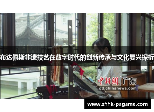 布达佩斯非遗技艺在数字时代的创新传承与文化复兴探析 布达佩斯非遗技艺在数字时代的创新传承与文化复兴探析