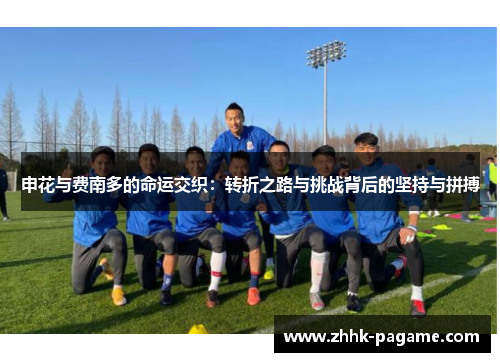 申花与费南多的命运交织:转折之路与挑战背后的坚持与拼搏 申花与费南多的命运交织:转折之路与挑战背后的坚持与拼搏