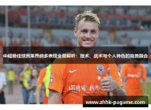 中超最佳球员莱昂纳多表现全面解析:技术、战术与个人特色的完美融合 中超最佳球员莱昂纳多表现全面解析:技术、战术与个人特色的完美融合