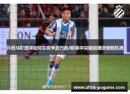升班马町田泽如何在竞争激烈的J联赛中突破困境迎接新机遇