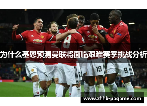 为什么基恩预测曼联将面临艰难赛季挑战分析