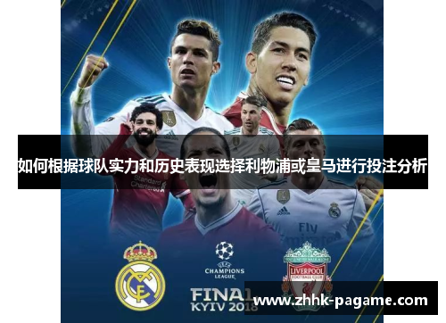 如何根据球队实力和历史表现选择利物浦或皇马进行投注分析