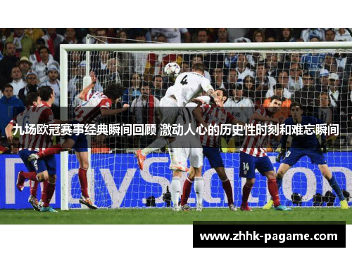 九场欧冠赛事经典瞬间回顾 激动人心的历史性时刻和难忘瞬间