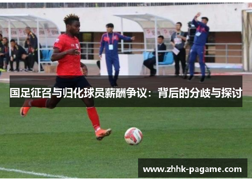 国足征召与归化球员薪酬争议：背后的分歧与探讨