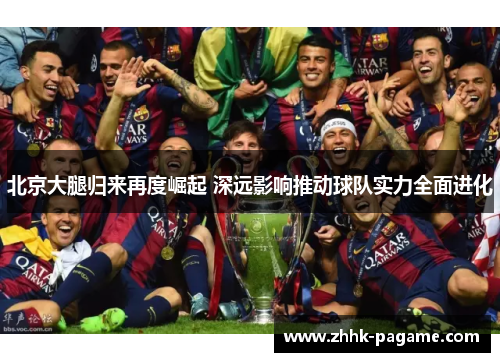 北京大腿归来再度崛起 深远影响推动球队实力全面进化