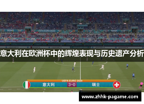 意大利在欧洲杯中的辉煌表现与历史遗产分析 意大利在欧洲杯中的辉煌表现与历史遗产分析