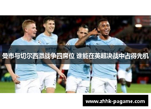 曼市与切尔西激战争四席位 谁能在英超决战中占得先机