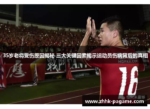 35岁老将受伤原因揭秘 三大关键因素揭示运动员伤病背后的真相 35岁老将受伤原因揭秘 三大关键因素揭示运动员伤病背后的真相
