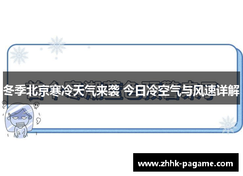 冬季北京寒冷天气来袭 今日冷空气与风速详解 冬季北京寒冷天气来袭 今日冷空气与风速详解