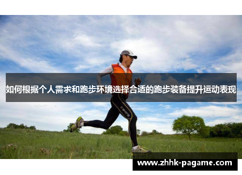 如何根据个人需求和跑步环境选择合适的跑步装备提升运动表现 如何根据个人需求和跑步环境选择合适的跑步装备提升运动表现