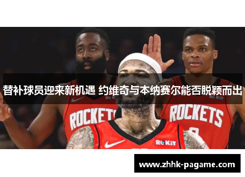 替补球员迎来新机遇 约维奇与本纳赛尔能否脱颖而出 替补球员迎来新机遇 约维奇与本纳赛尔能否脱颖而出