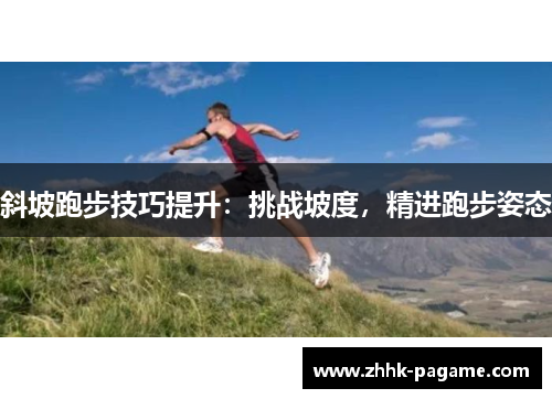 斜坡跑步技巧提升:挑战坡度,精进跑步姿态 斜坡跑步技巧提升:挑战坡度,精进跑步姿态