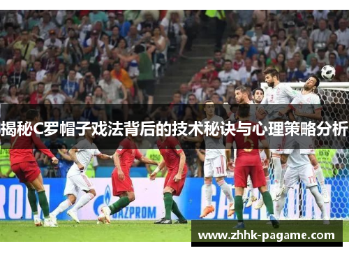 揭秘C罗帽子戏法背后的技术秘诀与心理策略分析 揭秘C罗帽子戏法背后的技术秘诀与心理策略分析