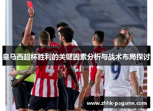 皇马西超杯胜利的关键因素分析与战术布局探讨 皇马西超杯胜利的关键因素分析与战术布局探讨