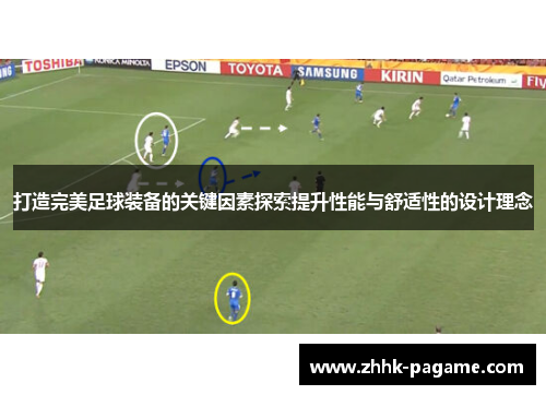 打造完美足球装备的关键因素探索提升性能与舒适性的设计理念 打造完美足球装备的关键因素探索提升性能与舒适性的设计理念
