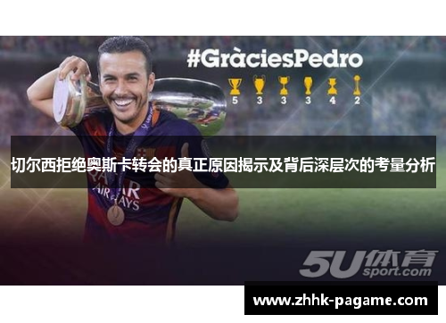 切尔西拒绝奥斯卡转会的真正原因揭示及背后深层次的考量分析 切尔西拒绝奥斯卡转会的真正原因揭示及背后深层次的考量分析