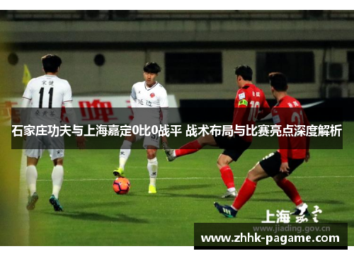 石家庄功夫与上海嘉定0比0战平 战术布局与比赛亮点深度解析 石家庄功夫与上海嘉定0比0战平 战术布局与比赛亮点深度解析