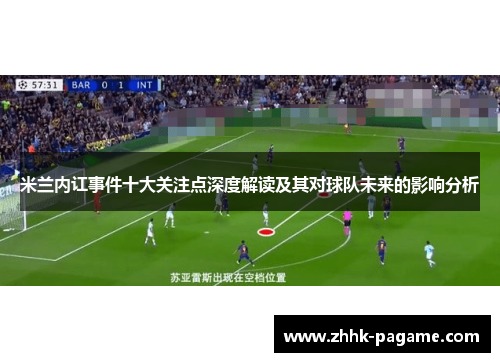 米兰内讧事件十大关注点深度解读及其对球队未来的影响分析 米兰内讧事件十大关注点深度解读及其对球队未来的影响分析