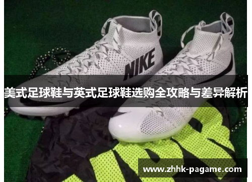 美式足球鞋与英式足球鞋选购全攻略与差异解析 美式足球鞋与英式足球鞋选购全攻略与差异解析