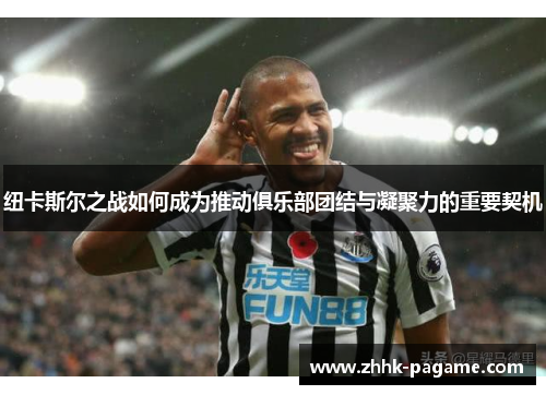 纽卡斯尔之战如何成为推动俱乐部团结与凝聚力的重要契机