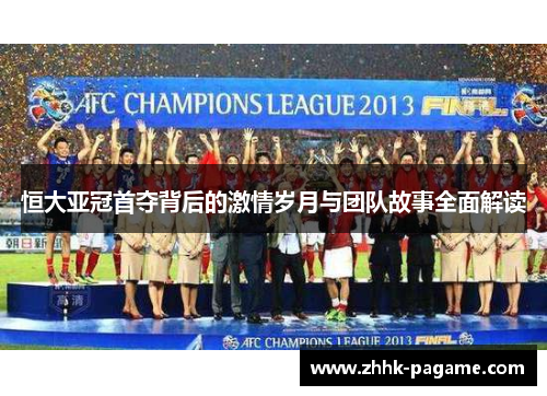 恒大亚冠首夺背后的激情岁月与团队故事全面解读
