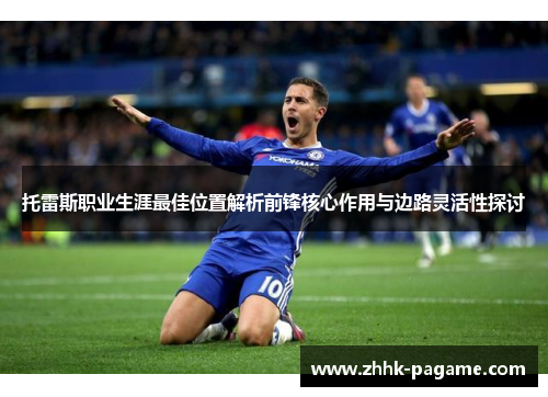 托雷斯职业生涯最佳位置解析前锋核心作用与边路灵活性探讨 托雷斯职业生涯最佳位置解析前锋核心作用与边路灵活性探讨