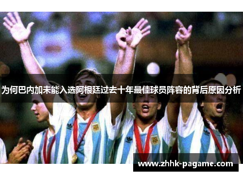 为何巴内加未能入选阿根廷过去十年最佳球员阵容的背后原因分析 为何巴内加未能入选阿根廷过去十年最佳球员阵容的背后原因分析