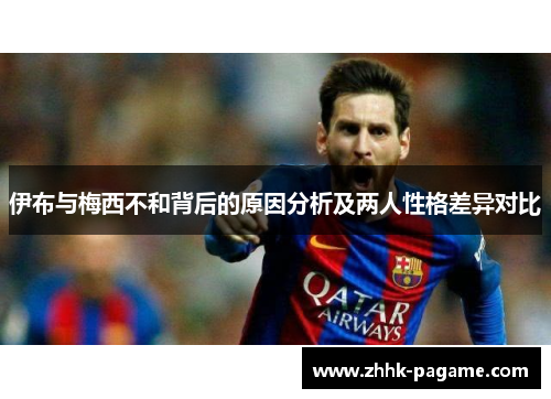 伊布与梅西不和背后的原因分析及两人性格差异对比