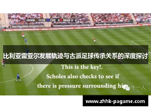 比利亚雷亚尔发展轨迹与古派足球传承关系的深度探讨 比利亚雷亚尔发展轨迹与古派足球传承关系的深度探讨