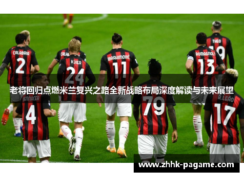 老将回归点燃米兰复兴之路全新战略布局深度解读与未来展望 老将回归点燃米兰复兴之路全新战略布局深度解读与未来展望